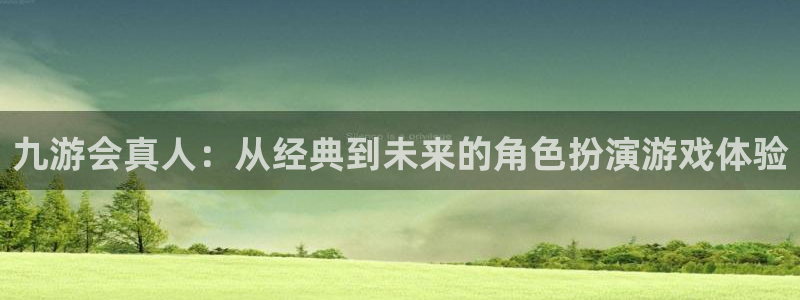 澳客足球直播：九游会真人：从经典到未来的角色扮演游戏体验