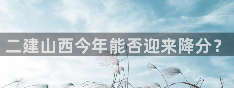 北京单场比分澳客：二建山西今年能否迎来降分？