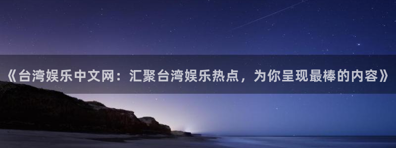 澳客官网竞彩足球：《台湾娱乐中文网：汇聚台湾娱乐热点，为你呈现最棒的内容》