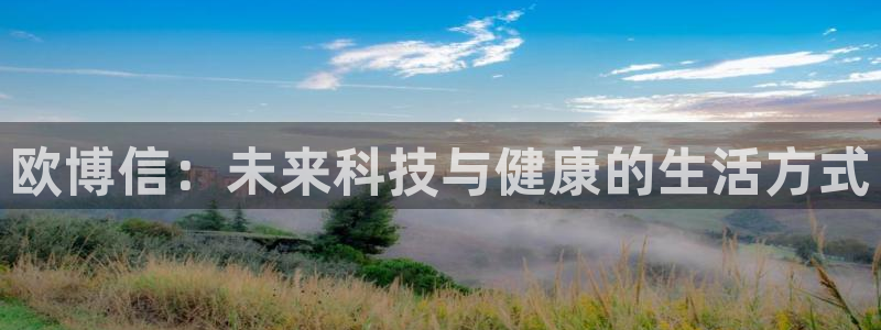 澳客网足球比赛结果：欧博信：未来科技与健康的生活方式