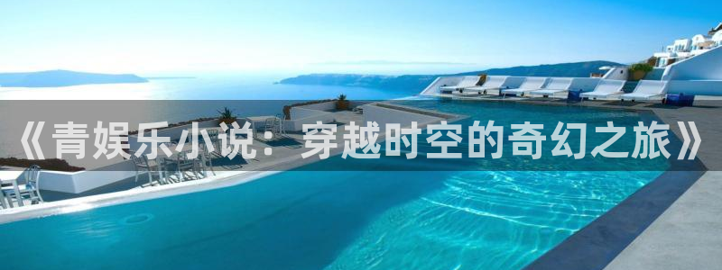 澳客app手机版：《青娱乐小说：穿越时空的奇幻之旅》