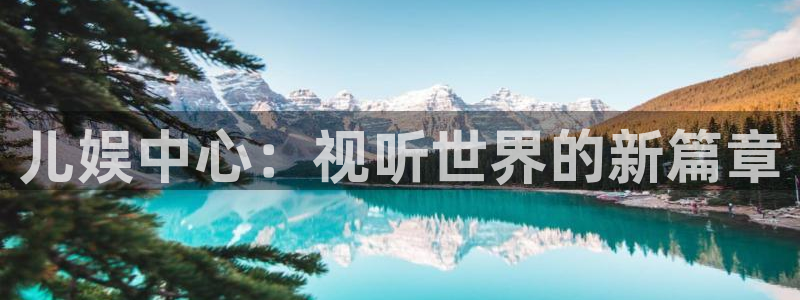 澳客足球比分手机即时比分完整：儿娱中心：视听世界的新篇章
