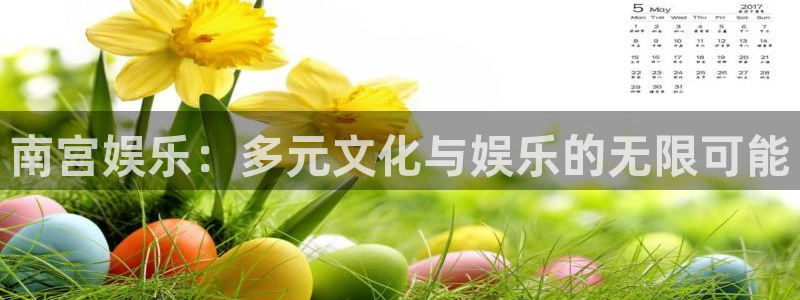 澳客网\'：南宫娱乐：多元文化与娱乐的无限可能