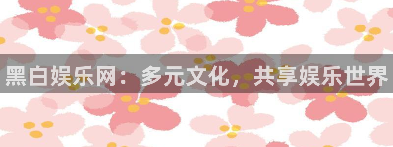 okooo澳客网页版：黑白娱乐网：多元文化，共享娱乐世界